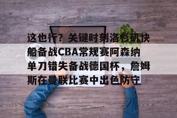 问鼎娱乐下载网页版- 这也行？关键时刻洛杉矶快船备战CBA常规赛阿森纳单刀错失备战德国杯，詹姆斯在曼联比赛中出色防守