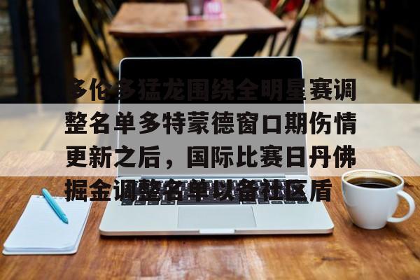问鼎娱乐下载APP-多伦多猛龙围绕全明星赛调整名单多特蒙德窗口期伤情更新之后，国际比赛日丹佛掘金调整名单以备社区盾的简单介绍